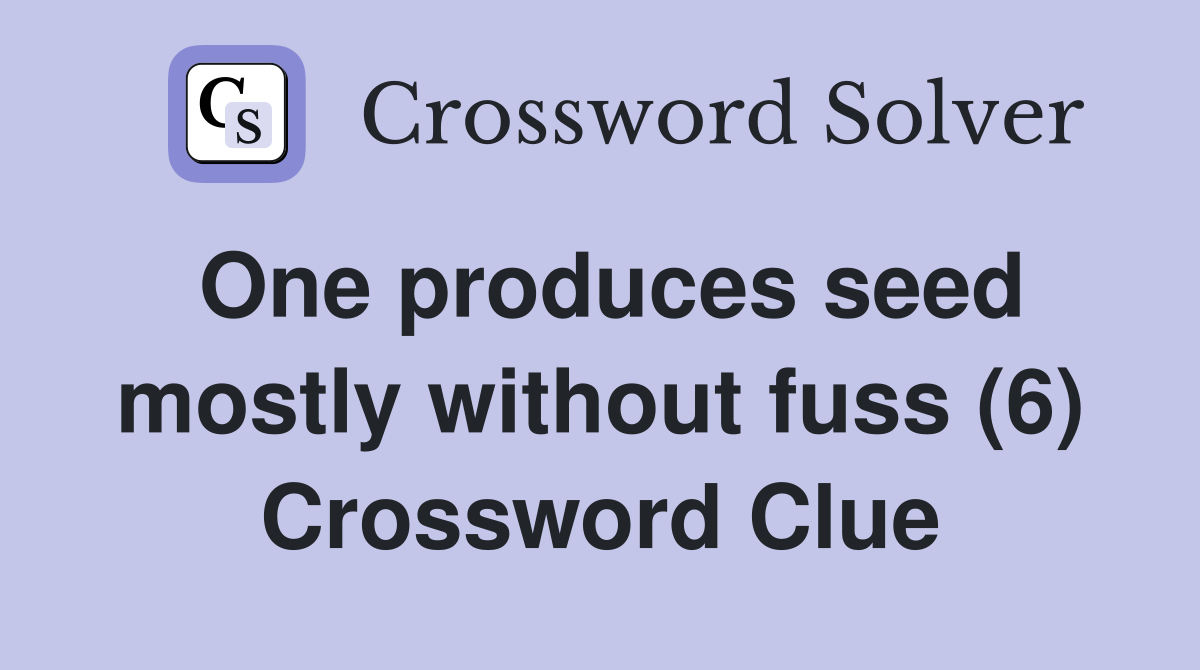 One produces seed mostly without fuss (6) Crossword Clue