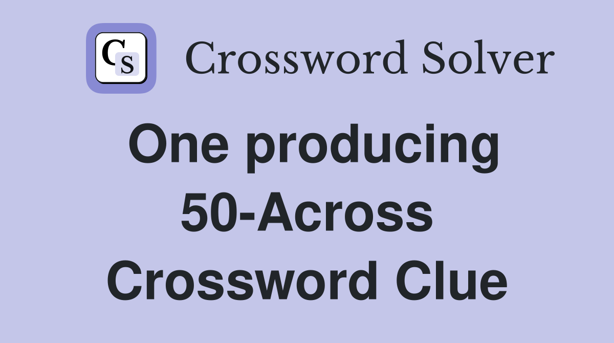 One producing 50-Across Crossword Clue