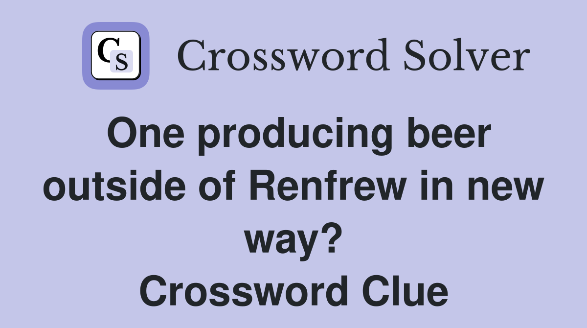 One producing beer outside of Renfrew in new way? Crossword Clue