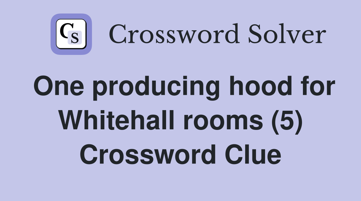 One producing hood for Whitehall rooms (5) Crossword Clue