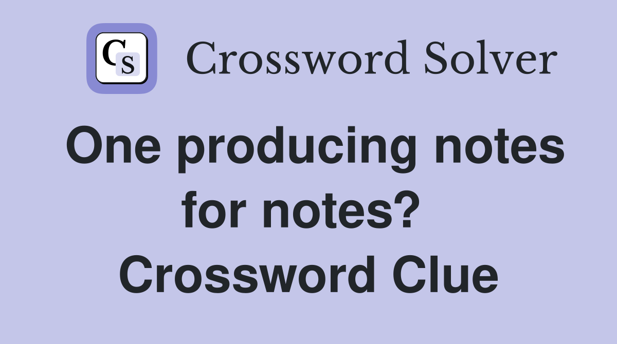 One producing notes for notes?  Crossword Clue