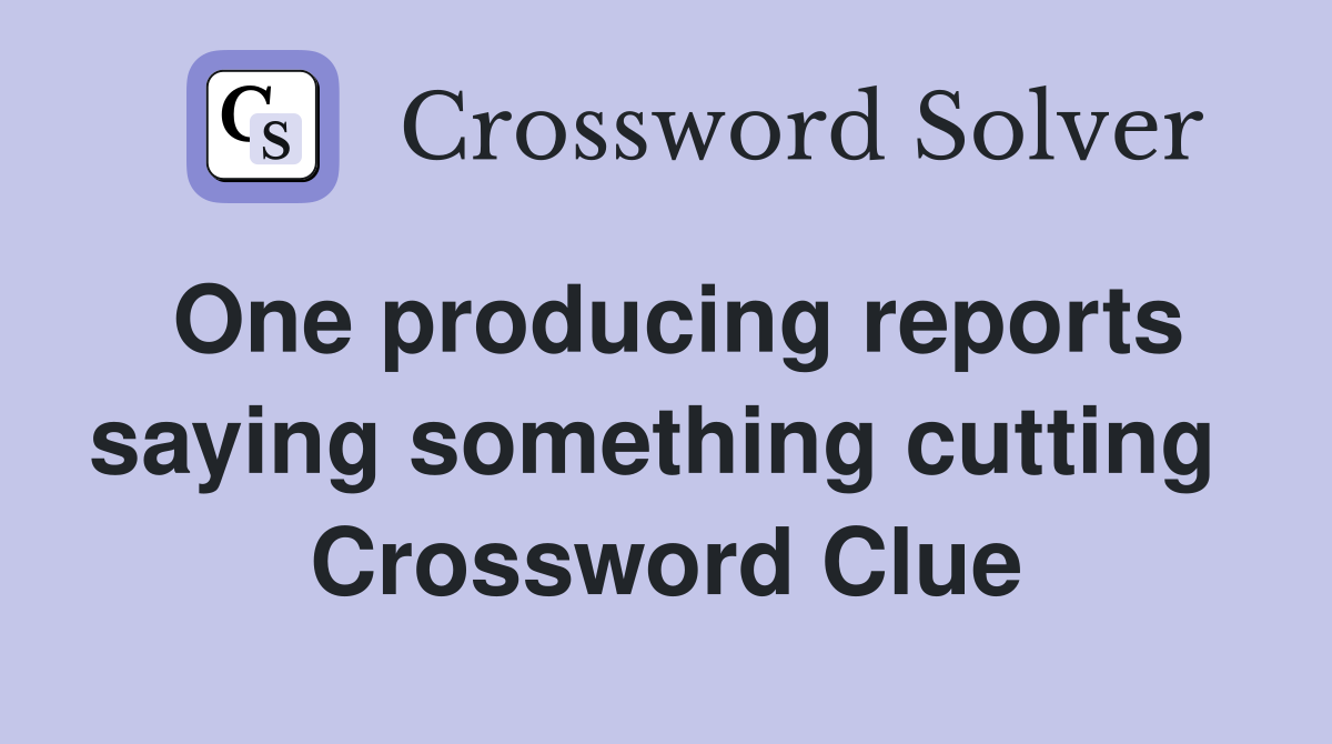 One producing reports saying something cutting  Crossword Clue