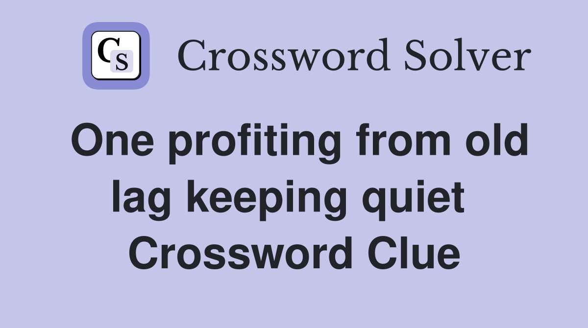 One profiting from old lag keeping quiet  Crossword Clue