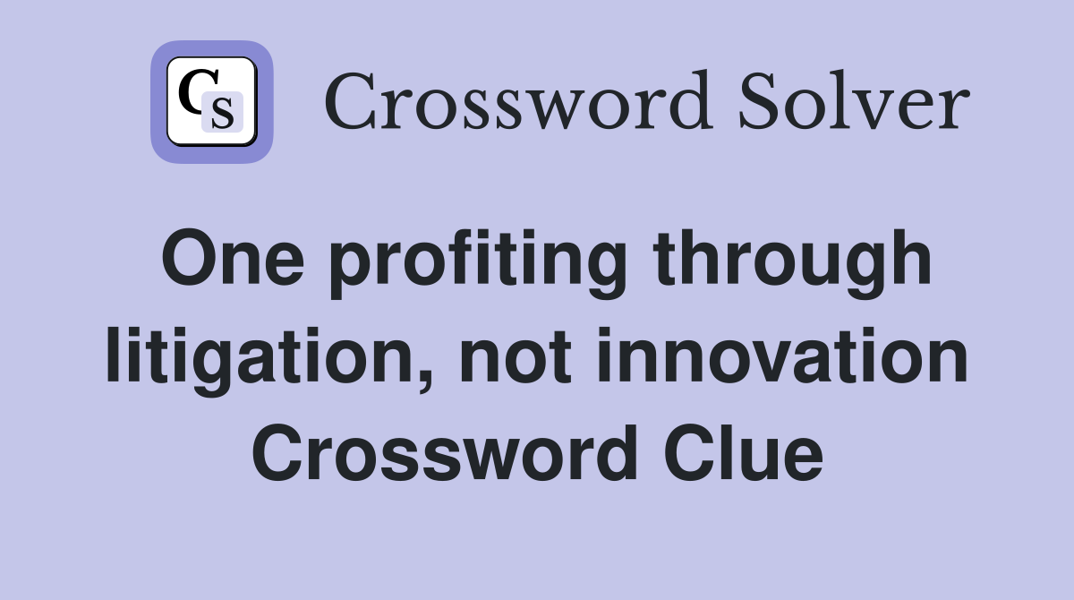 One profiting through litigation, not innovation Crossword Clue