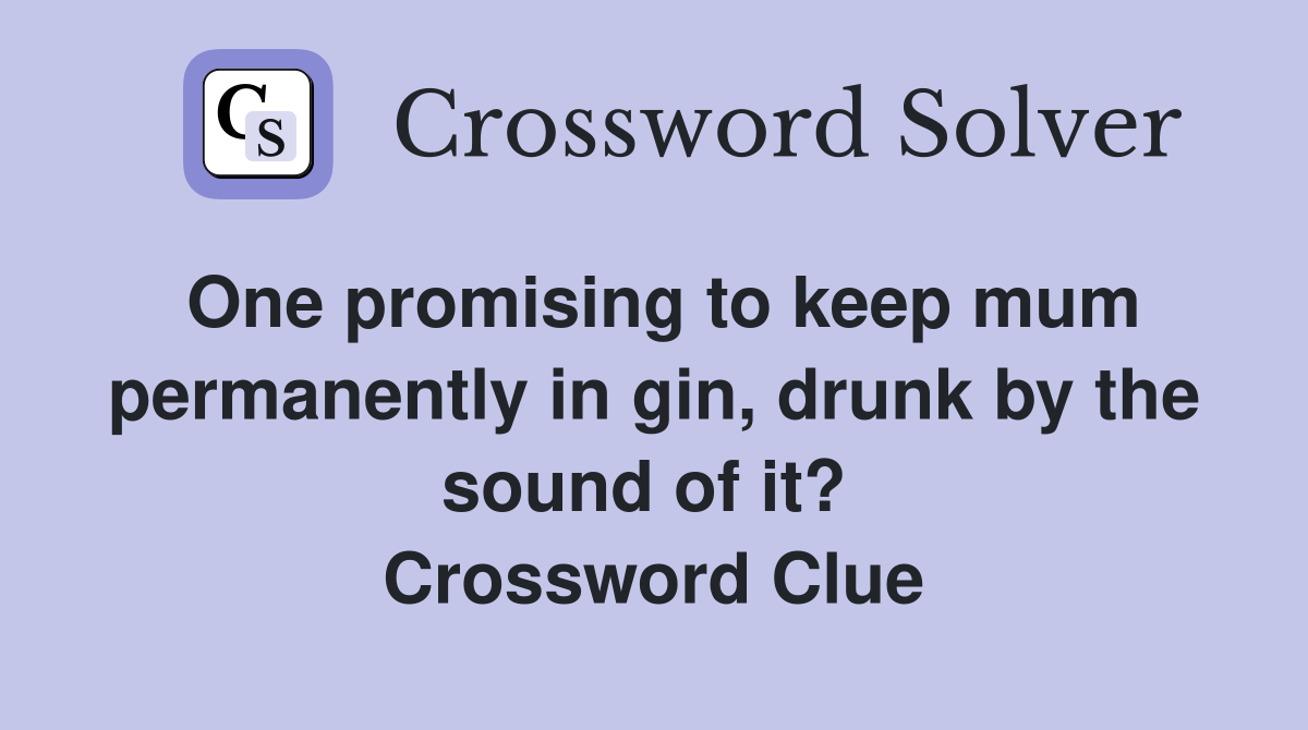 One promising to keep mum permanently in gin, drunk by the sound of it?  Crossword Clue