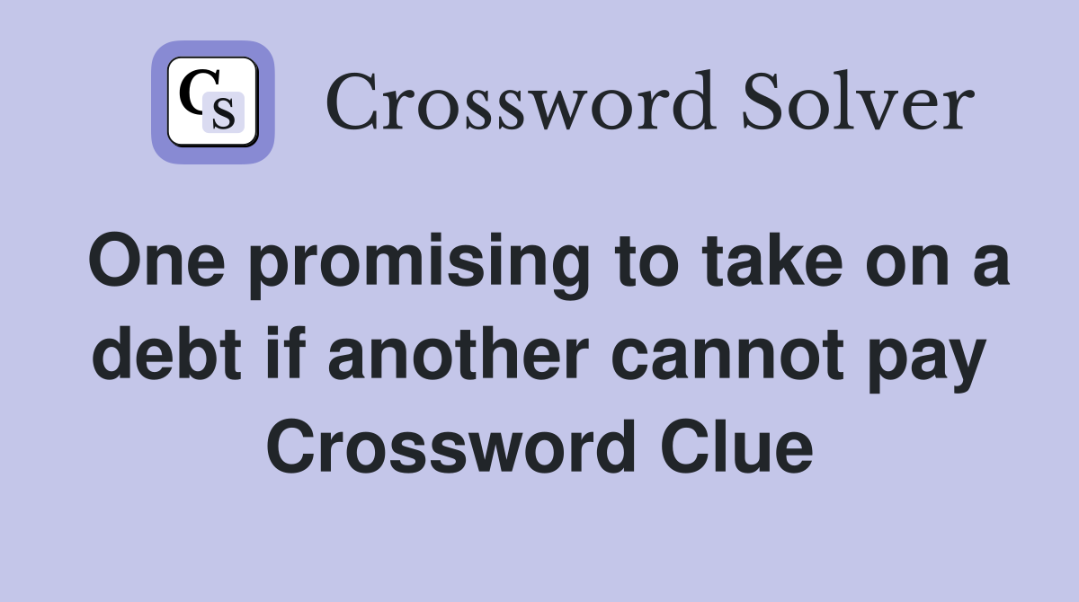 One promising to take on a debt if another cannot pay Crossword Clue