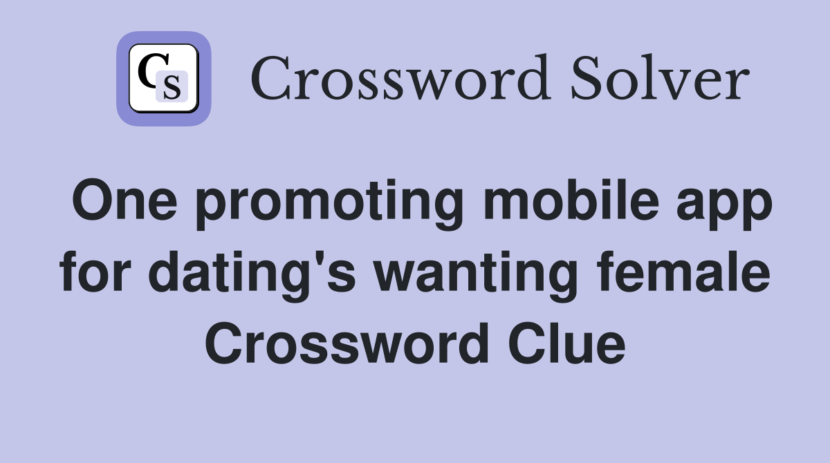 One promoting mobile app for dating's wanting female Crossword Clue
