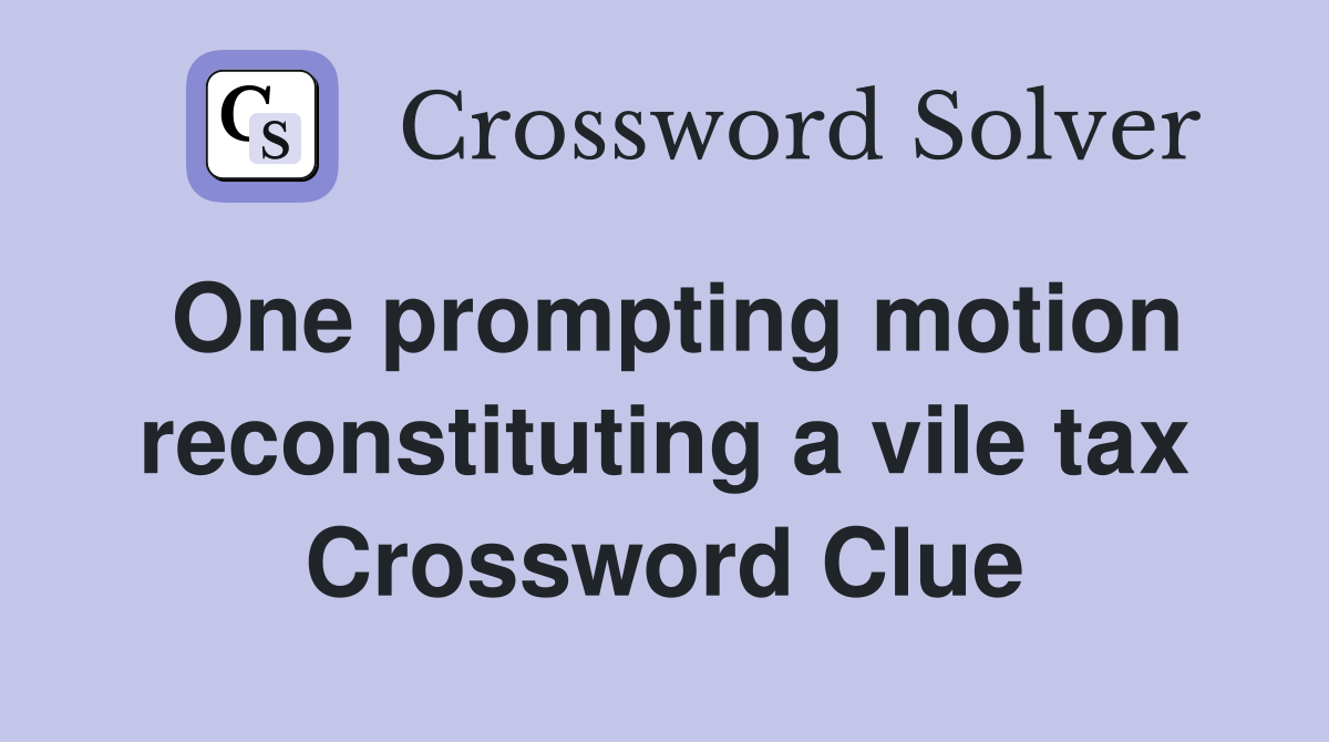 One prompting motion reconstituting a vile tax Crossword Clue