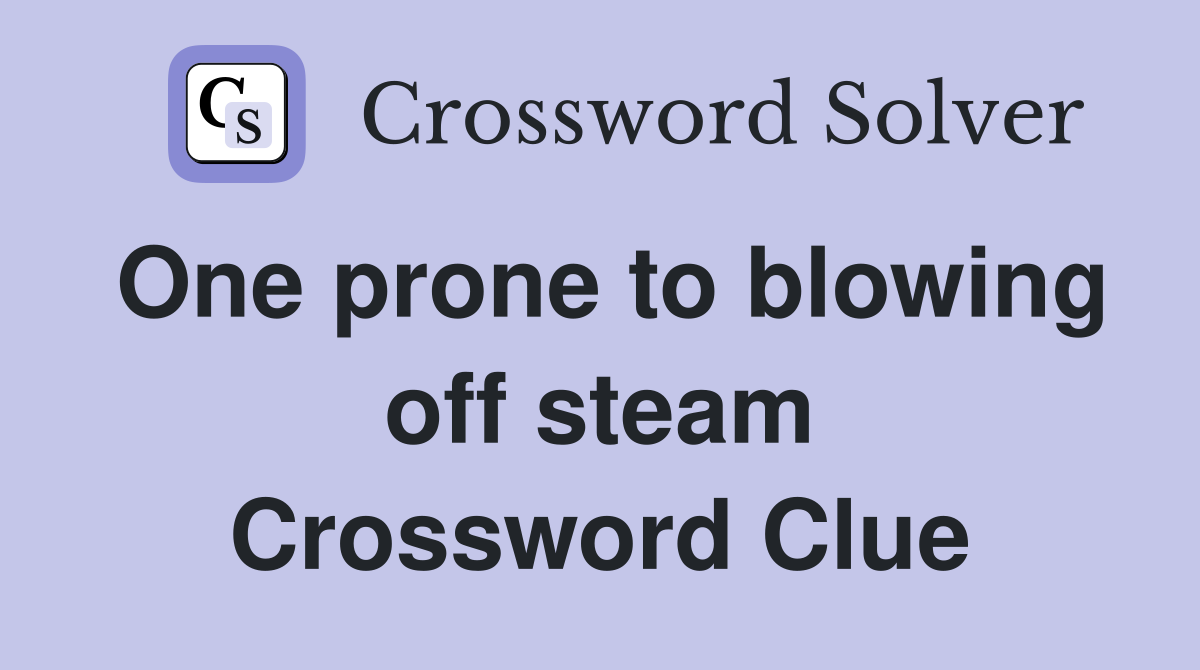 One prone to blowing off steam Crossword Clue