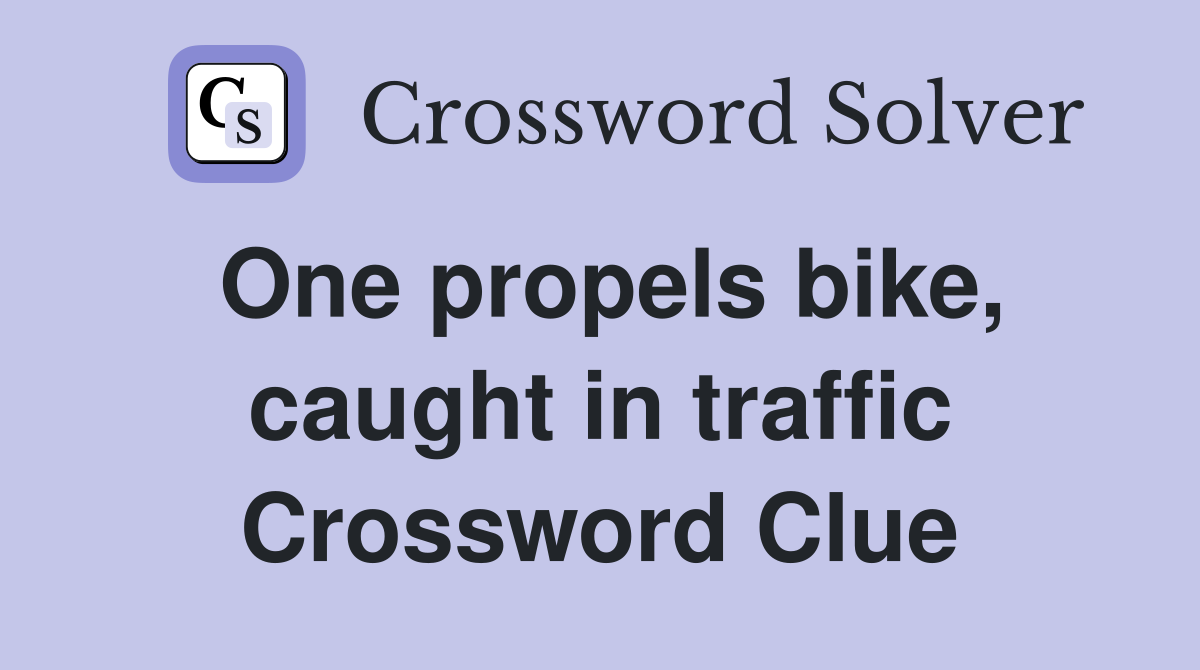 One propels bike, caught in traffic Crossword Clue