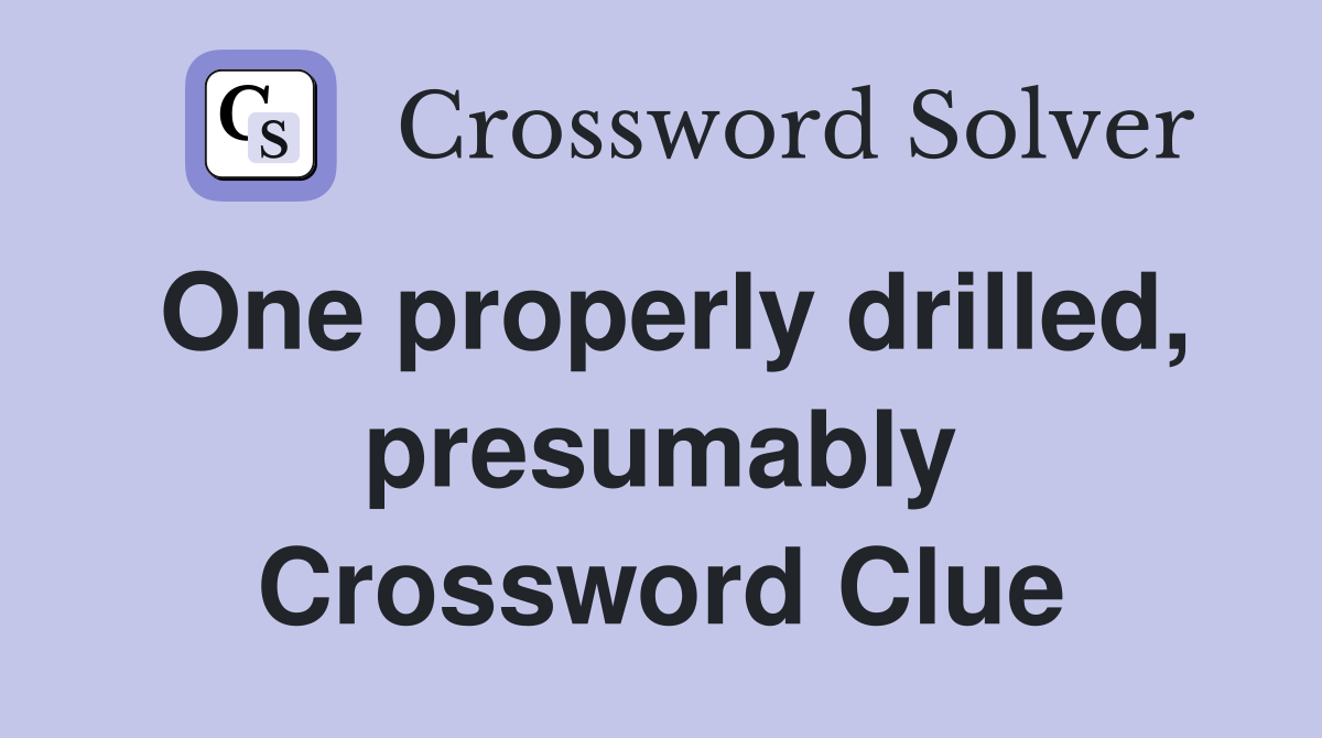 One properly drilled, presumably Crossword Clue