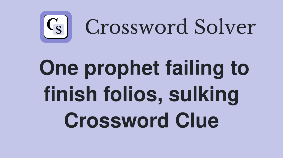 One prophet failing to finish folios, sulking Crossword Clue