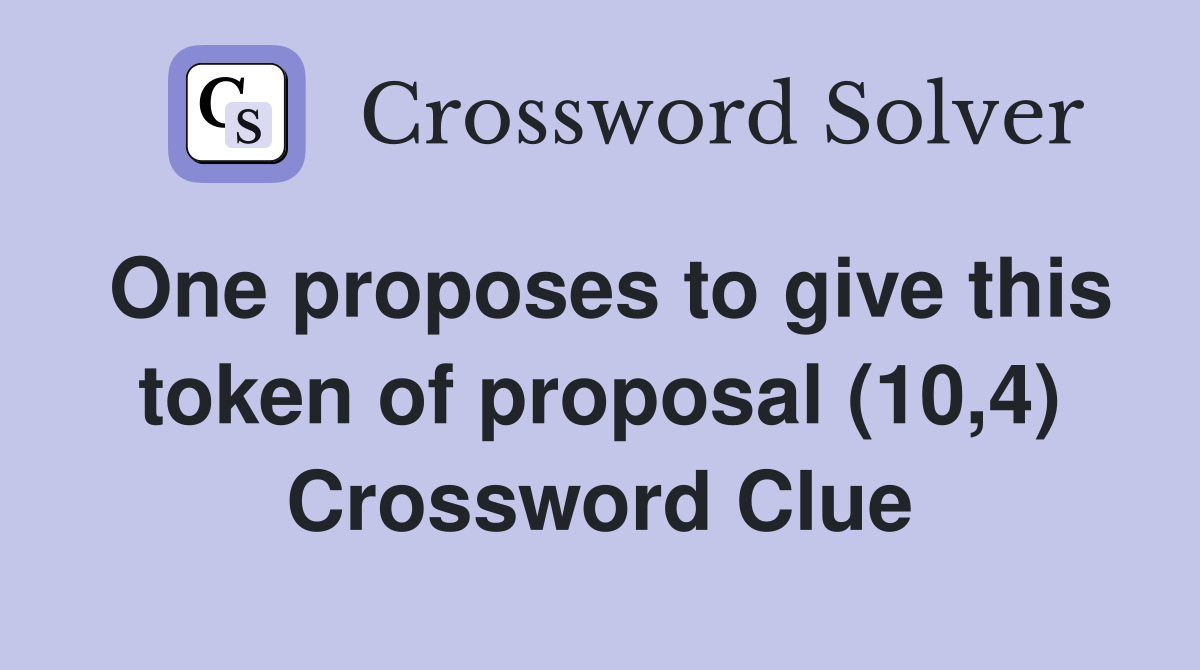 One proposes to give this token of proposal (10,4) Crossword Clue