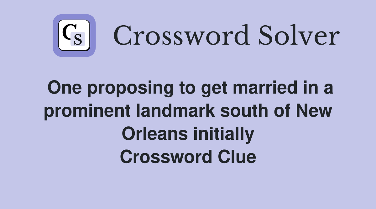 One proposing to get married in a prominent landmark south of New Orleans initially Crossword Clue