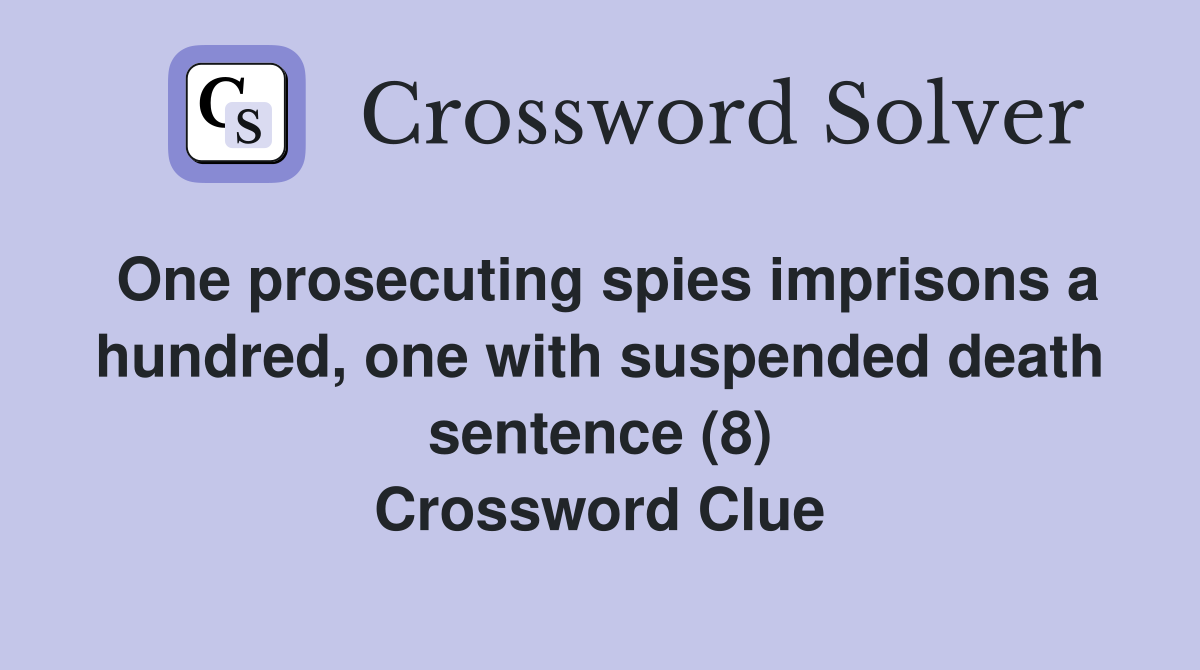 One prosecuting spies imprisons a hundred, one with suspended death sentence (8) Crossword Clue