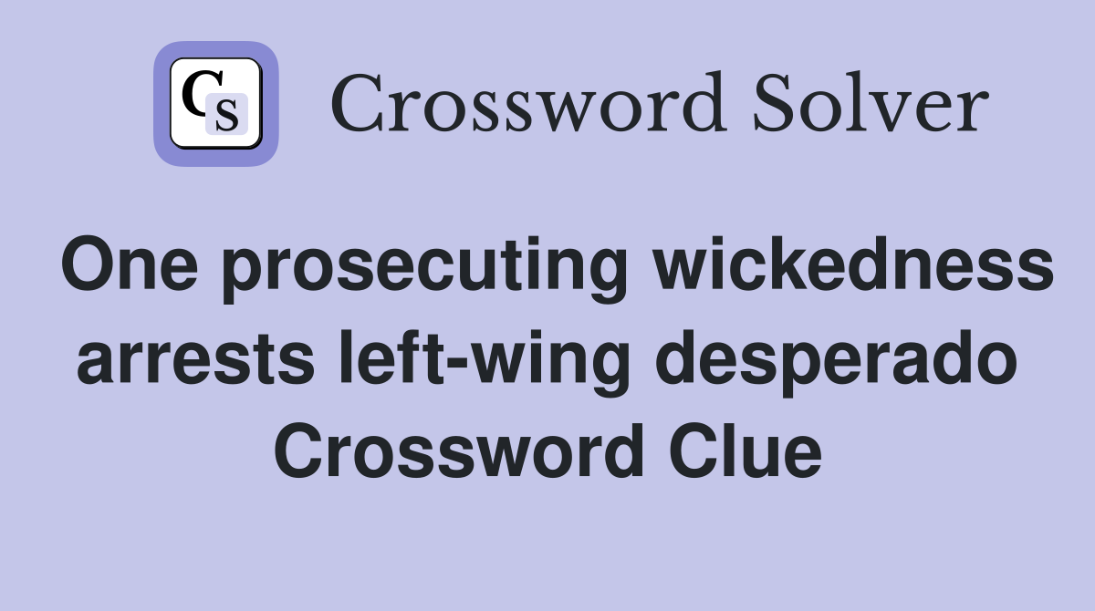 One prosecuting wickedness arrests left-wing desperado Crossword Clue