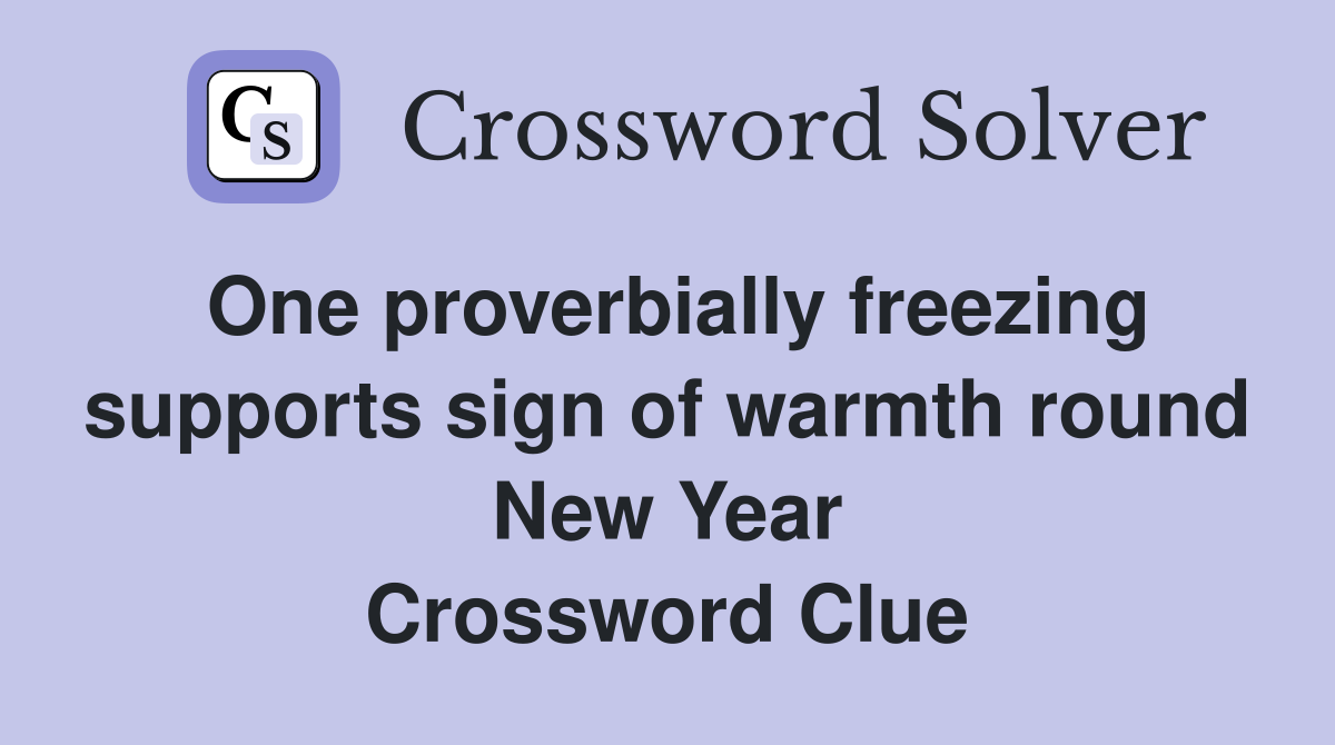 One proverbially freezing supports sign of warmth round New Year Crossword Clue