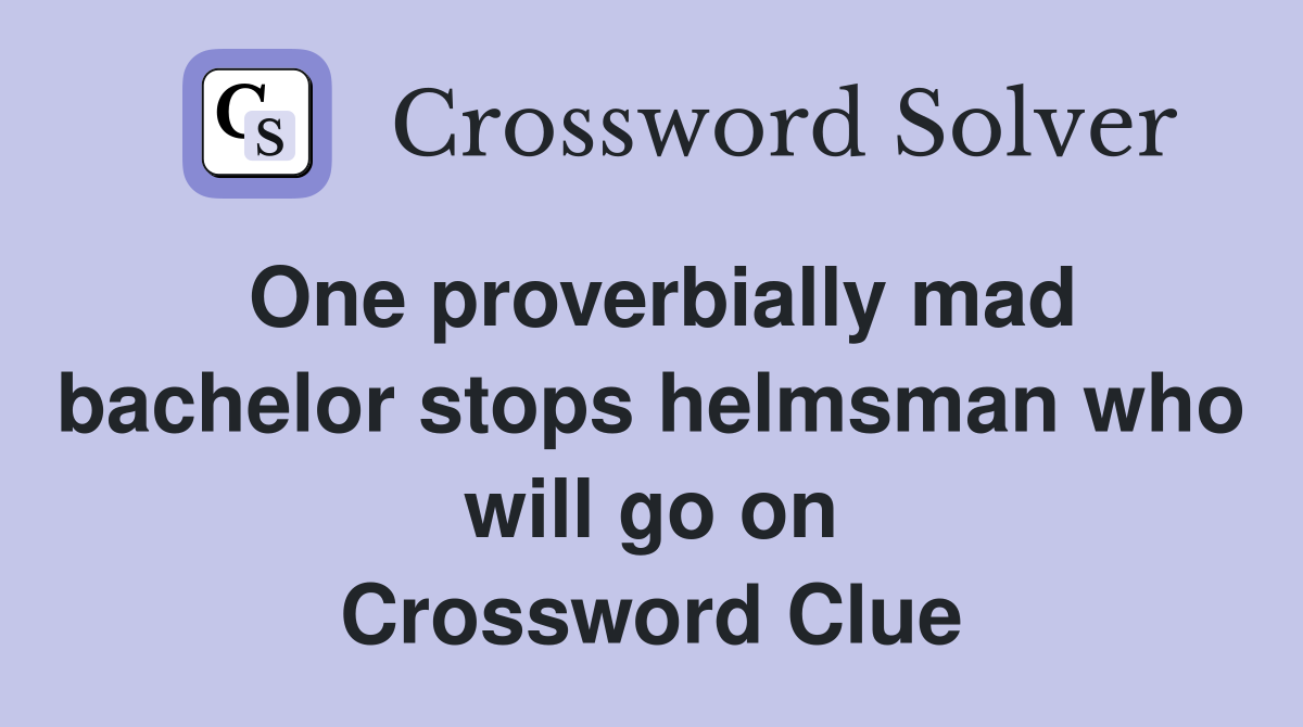 One proverbially mad bachelor stops helmsman who will go on Crossword Clue