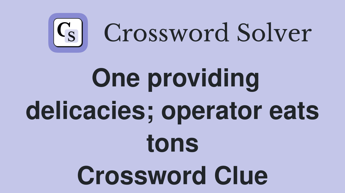 One providing delicacies; operator eats tons Crossword Clue