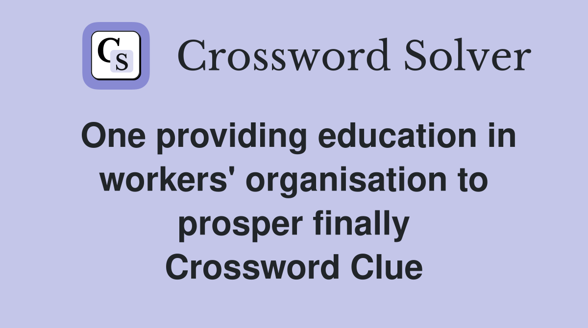 One providing education in workers' organisation to prosper finally Crossword Clue