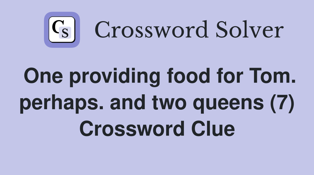 One providing food for Tom. perhaps. and two queens (7) Crossword Clue