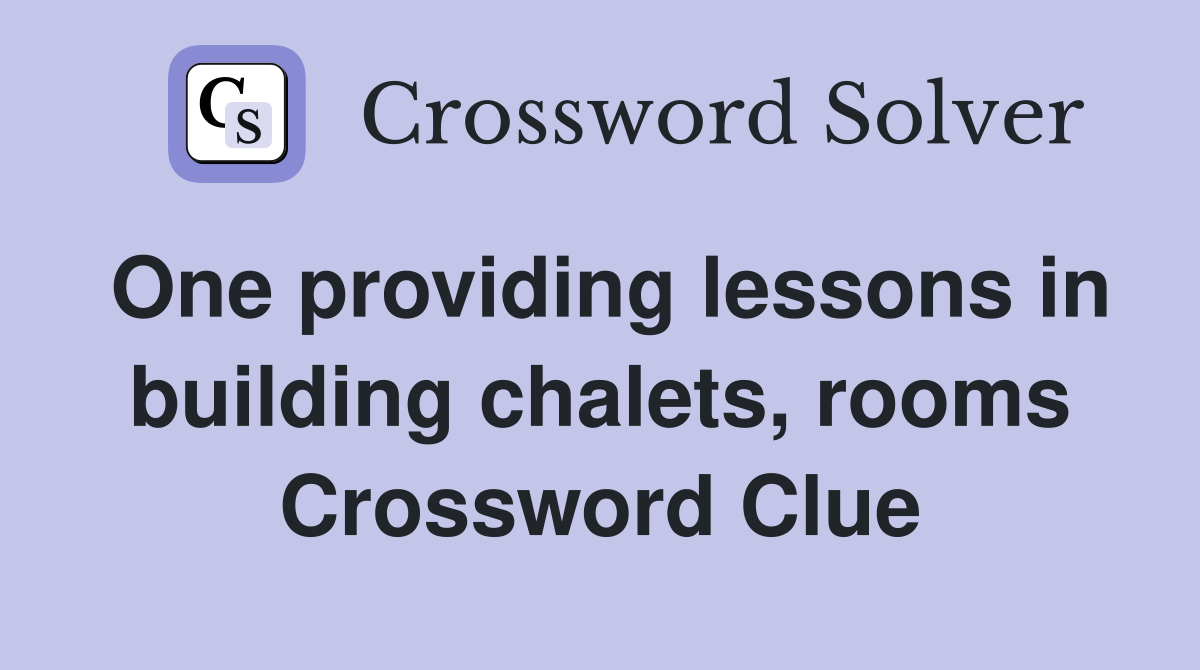 One providing lessons in building chalets, rooms Crossword Clue