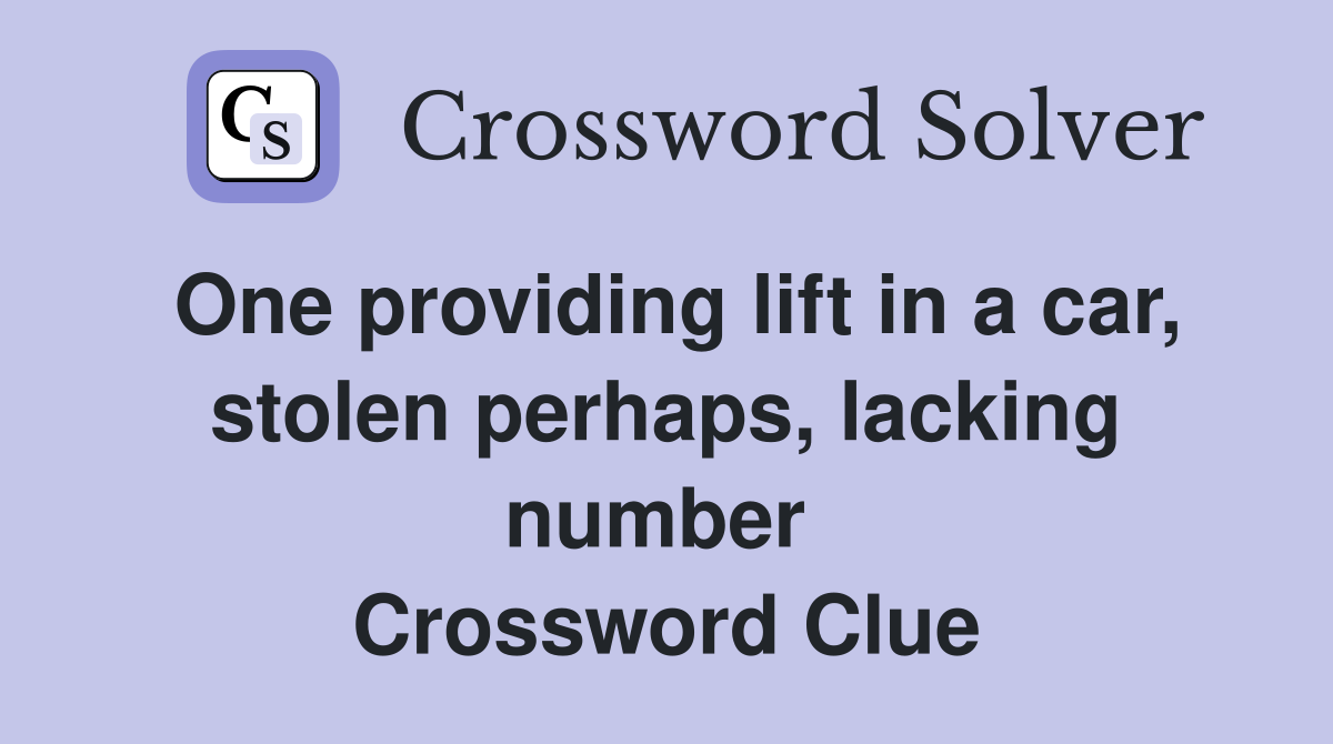 One providing lift in a car, stolen perhaps, lacking number  Crossword Clue