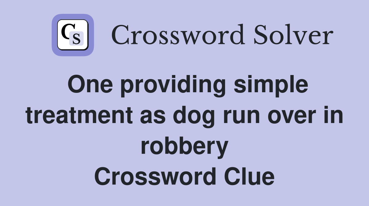One providing simple treatment as dog run over in robbery Crossword Clue