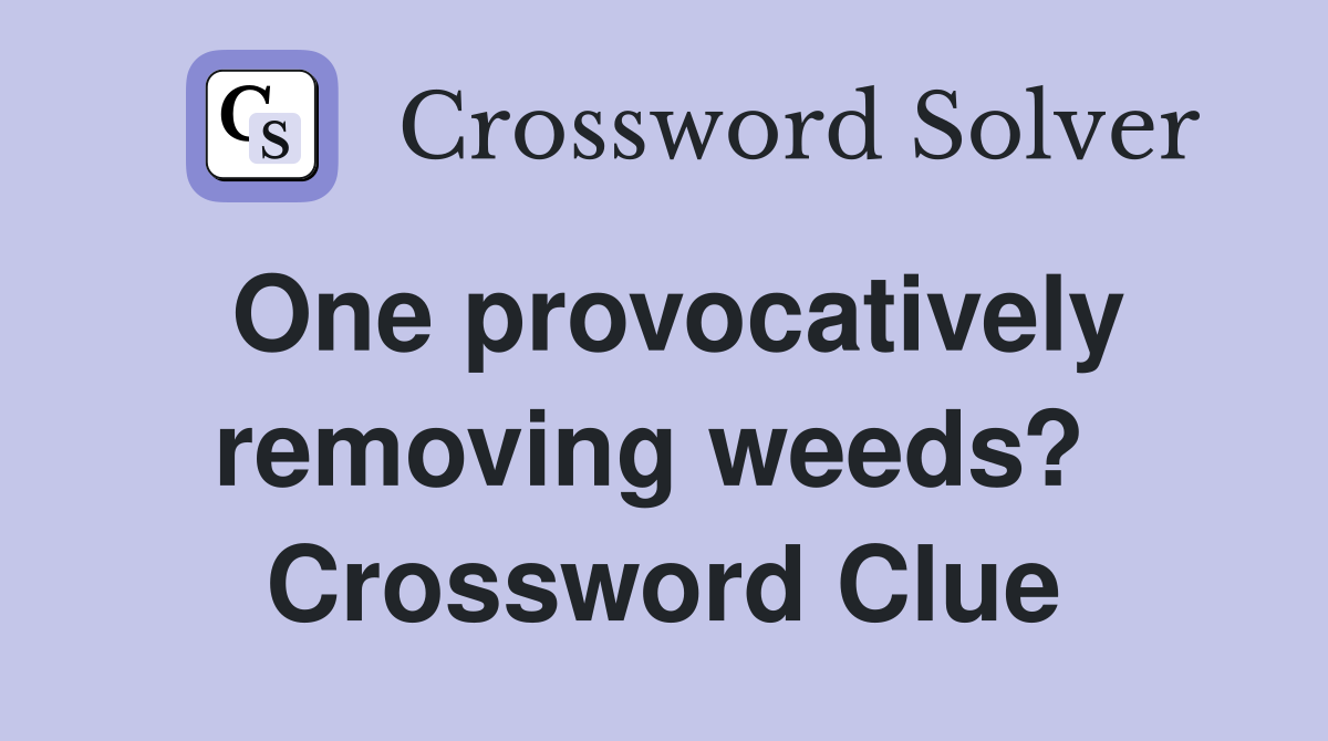 One provocatively removing weeds?  Crossword Clue