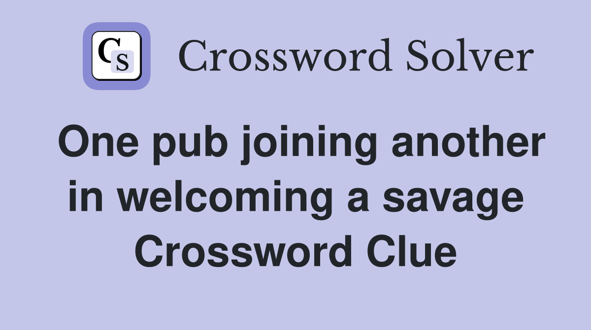 One pub joining another in welcoming a savage Crossword Clue