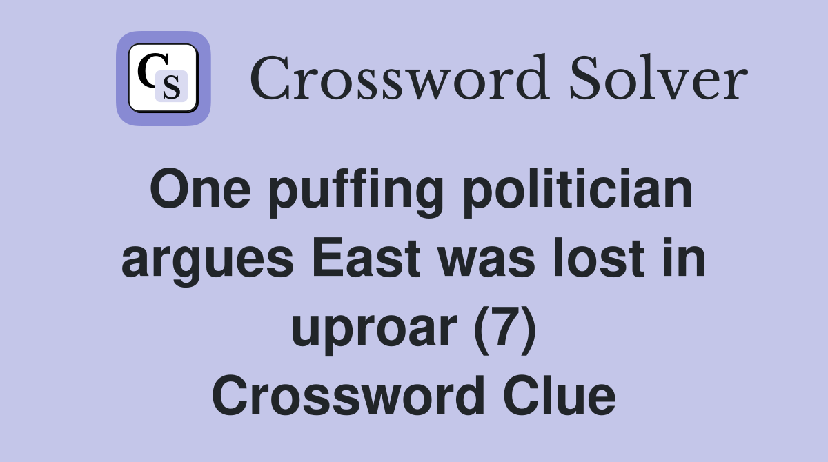 One puffing politician argues East was lost in uproar (7) Crossword Clue