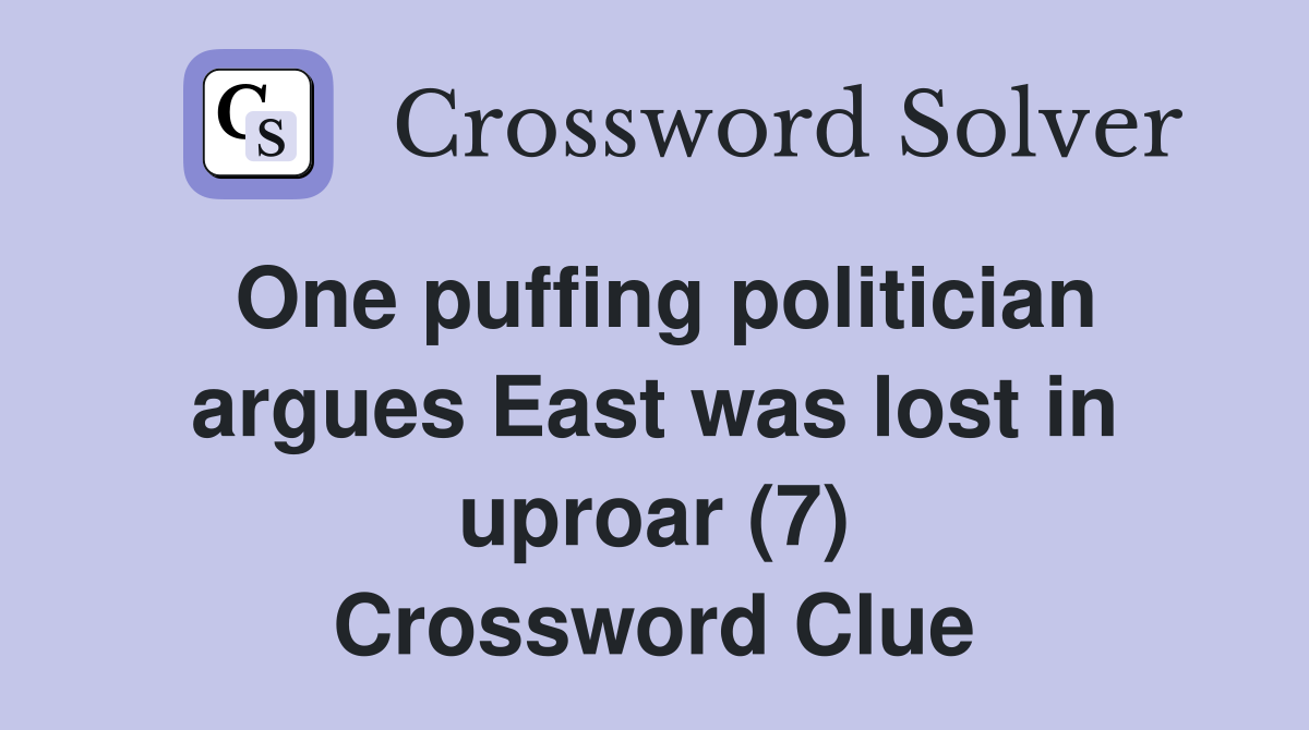 One puffing politician argues East was lost in uproar (7) Crossword