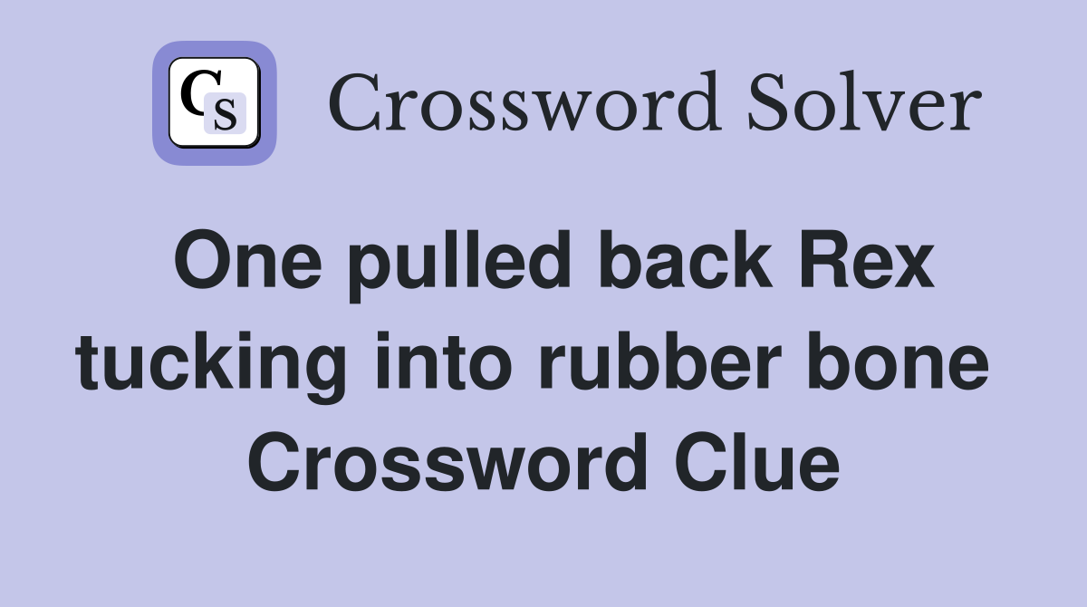 One pulled back Rex tucking into rubber bone  Crossword Clue