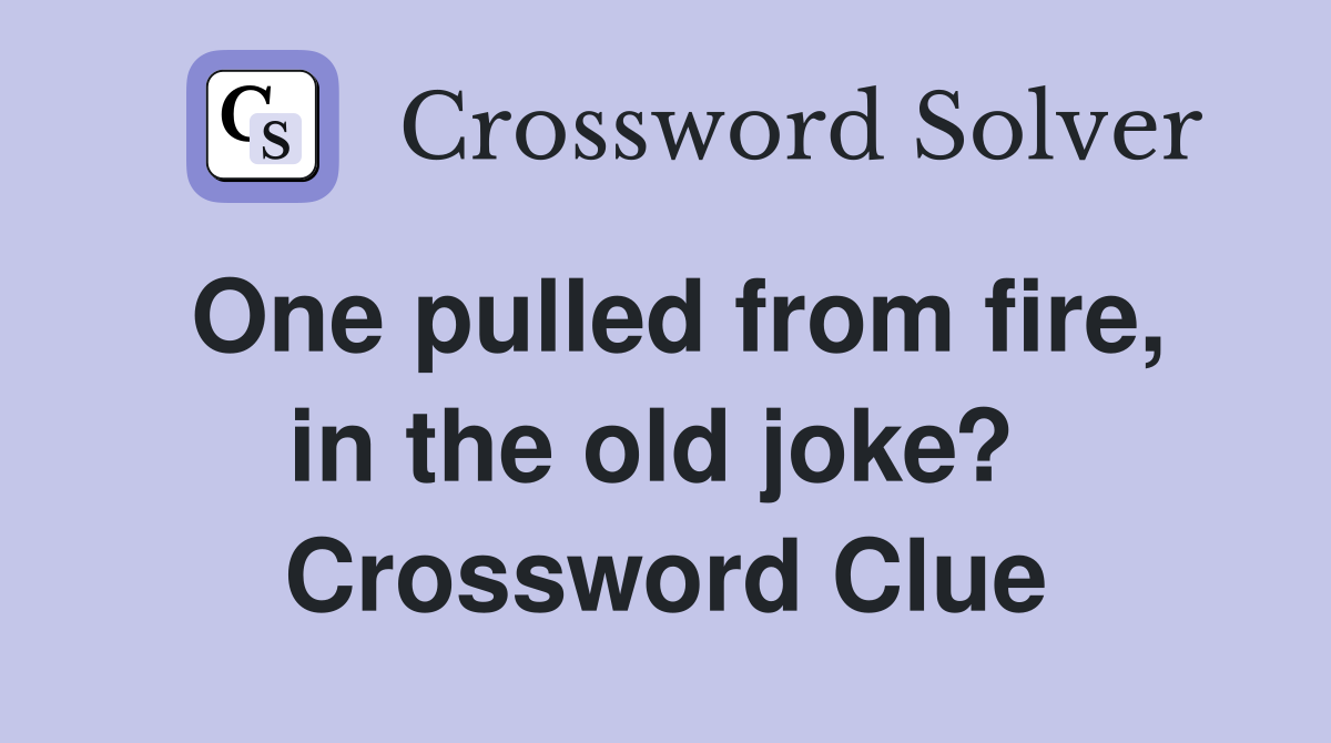One pulled from fire, in the old joke?  Crossword Clue