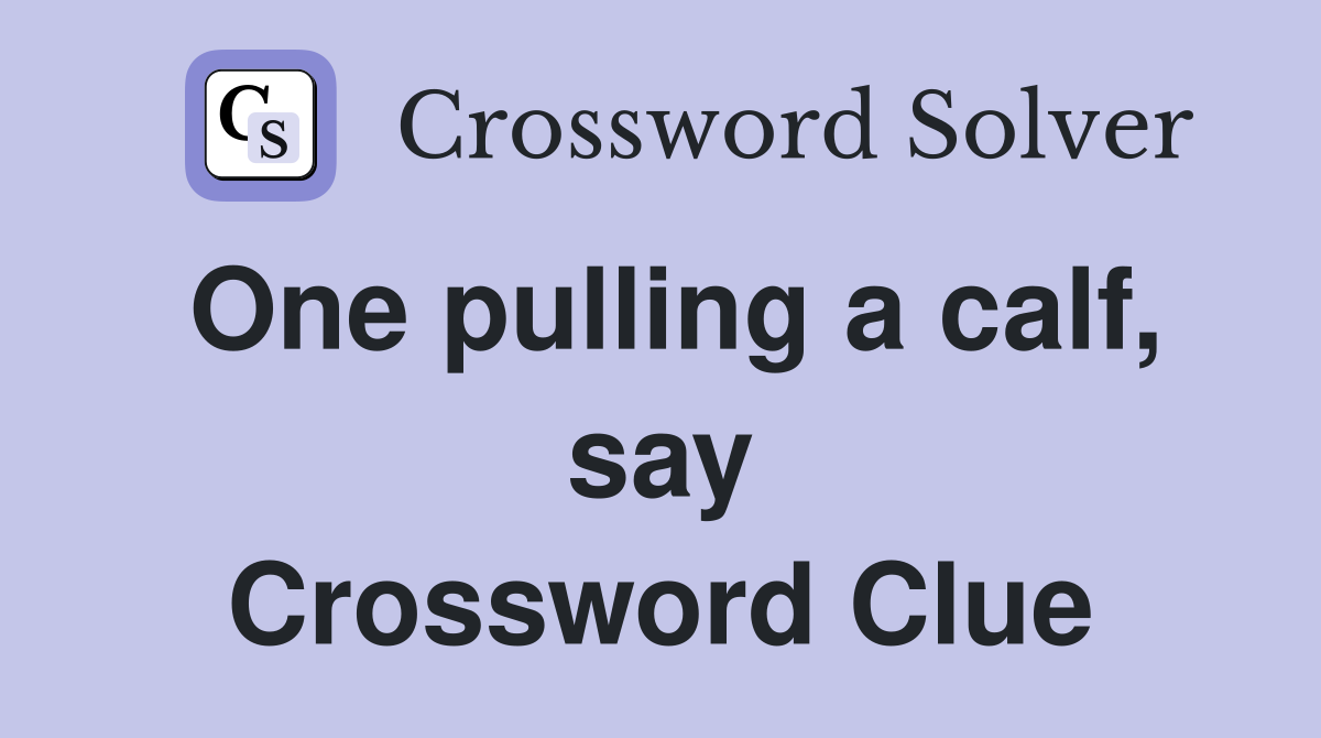 One pulling a calf, say Crossword Clue