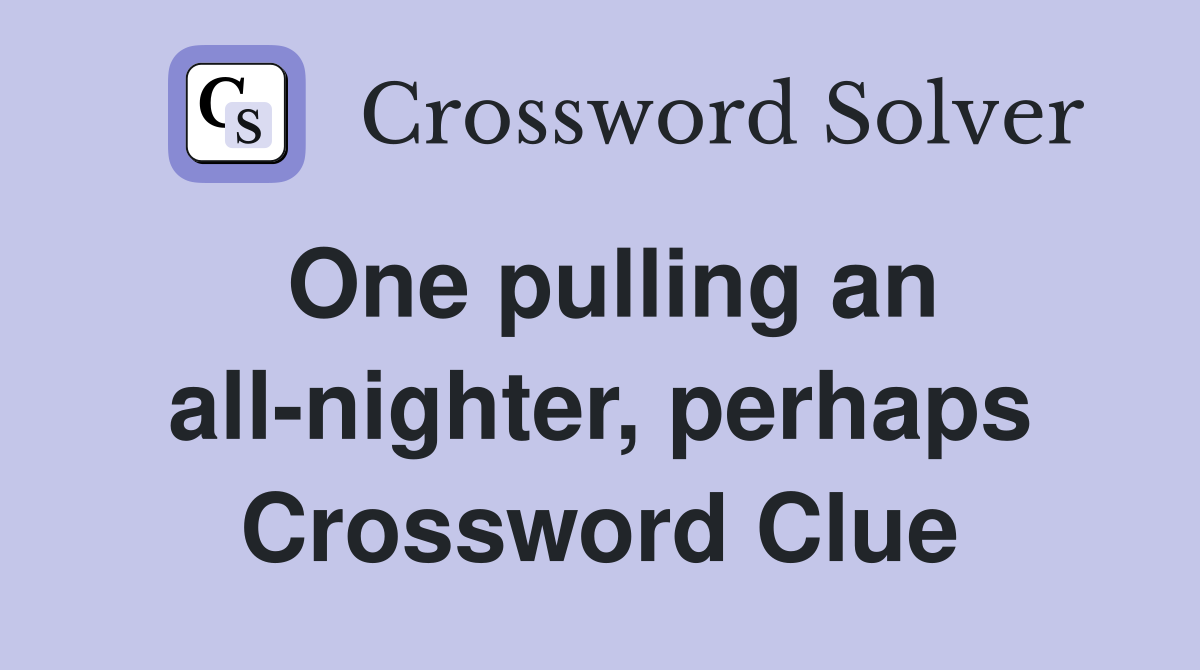 One pulling an all-nighter, perhaps Crossword Clue