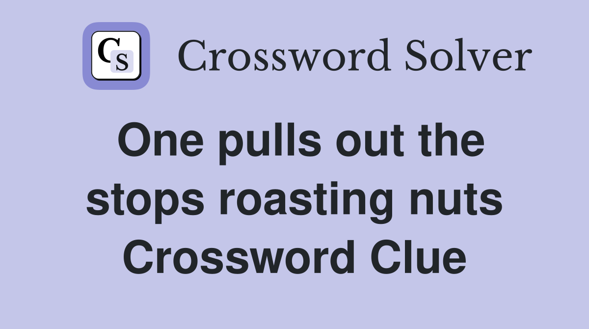 One pulls out the stops roasting nuts Crossword Clue