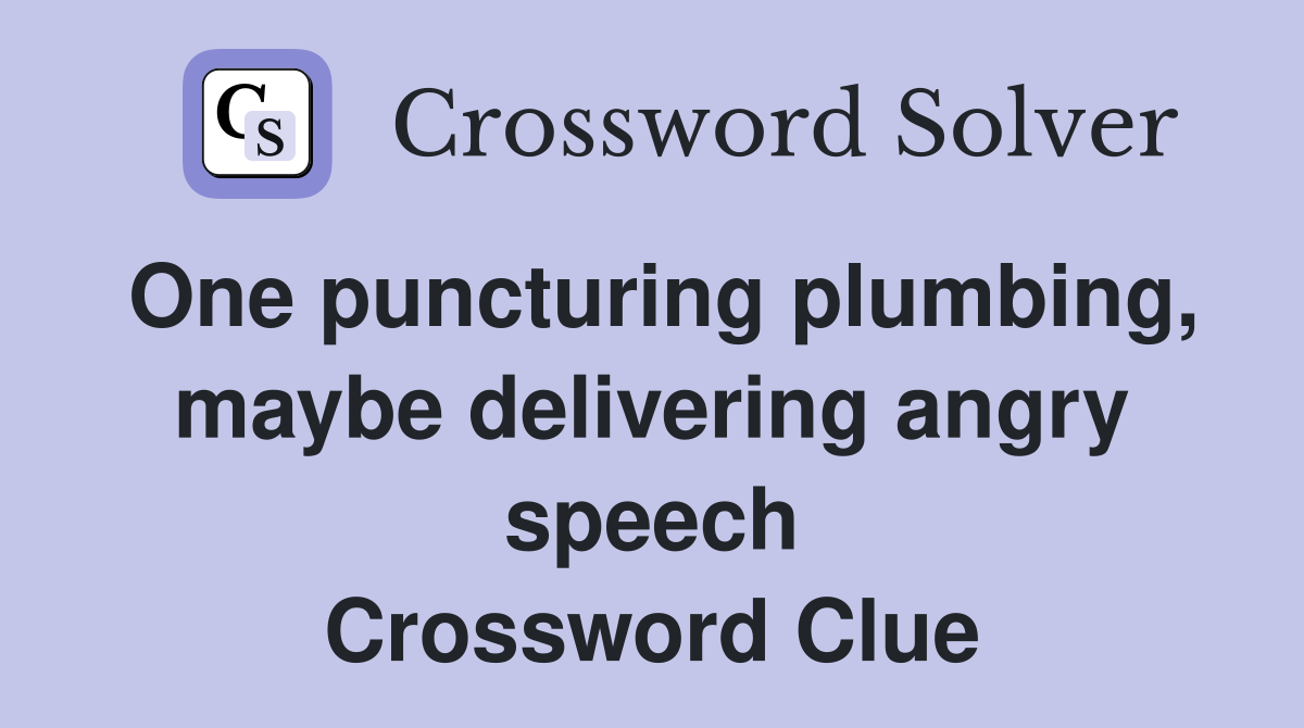 One puncturing plumbing, maybe delivering angry speech Crossword Clue
