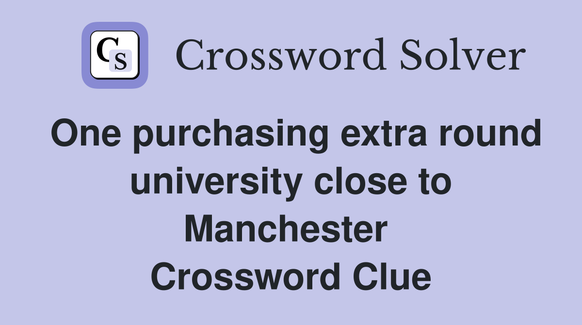 One purchasing extra round university close to Manchester  Crossword Clue