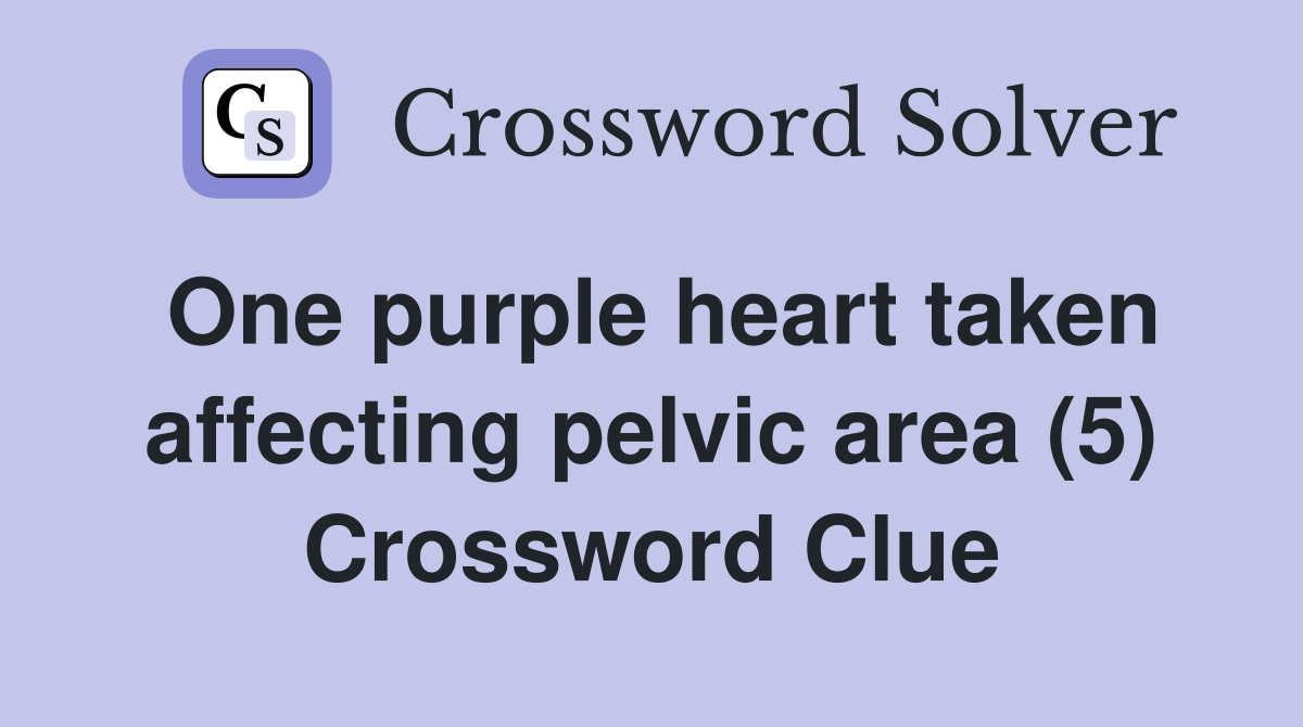 One purple heart taken affecting pelvic area (5) Crossword Clue
