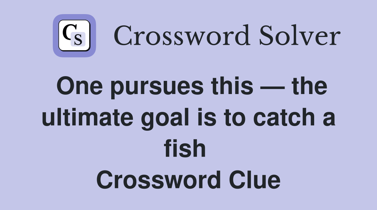 One pursues this — the ultimate goal is to catch a fish  Crossword Clue