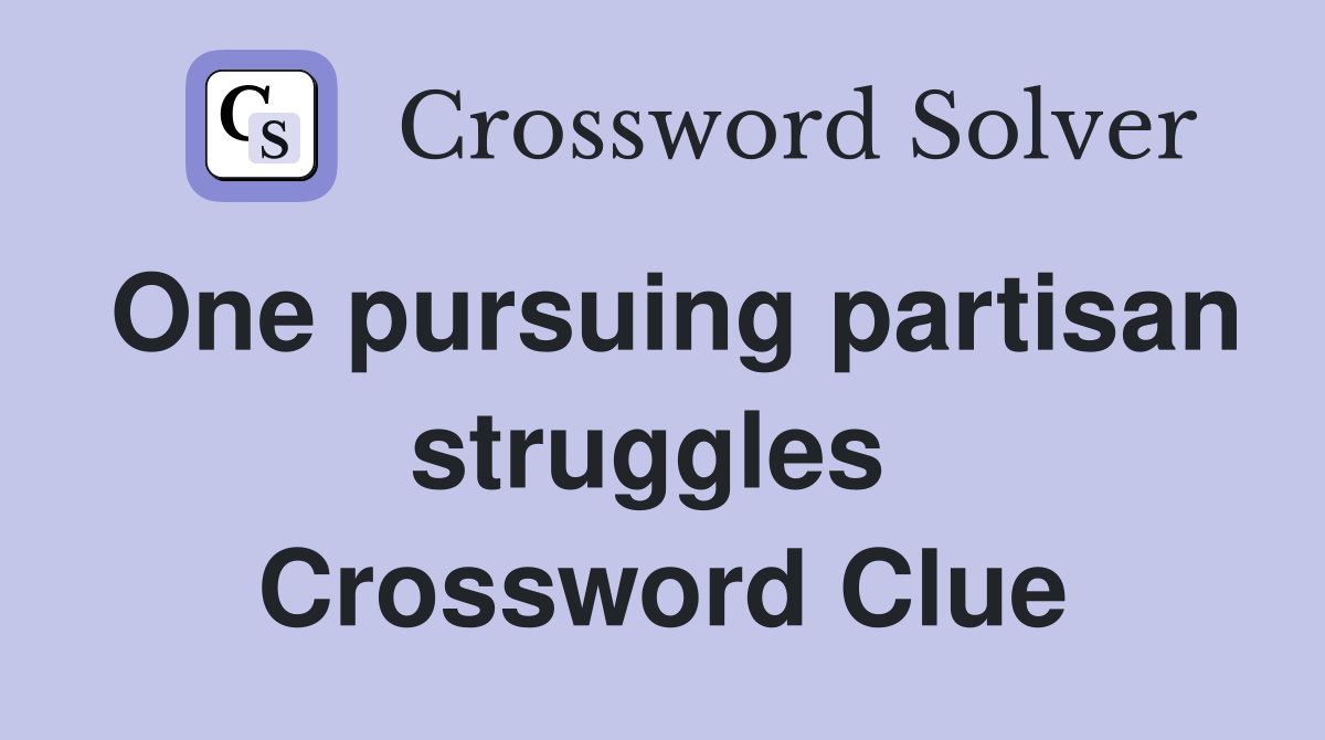 One pursuing partisan struggles  Crossword Clue