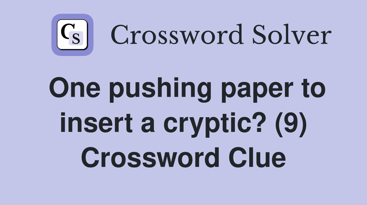 One pushing paper to insert a cryptic? (9) Crossword Clue