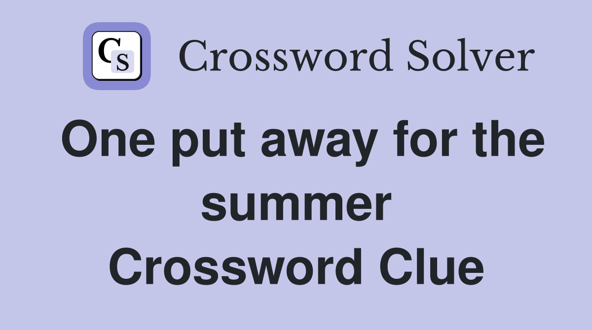 One put away for the summer Crossword Clue