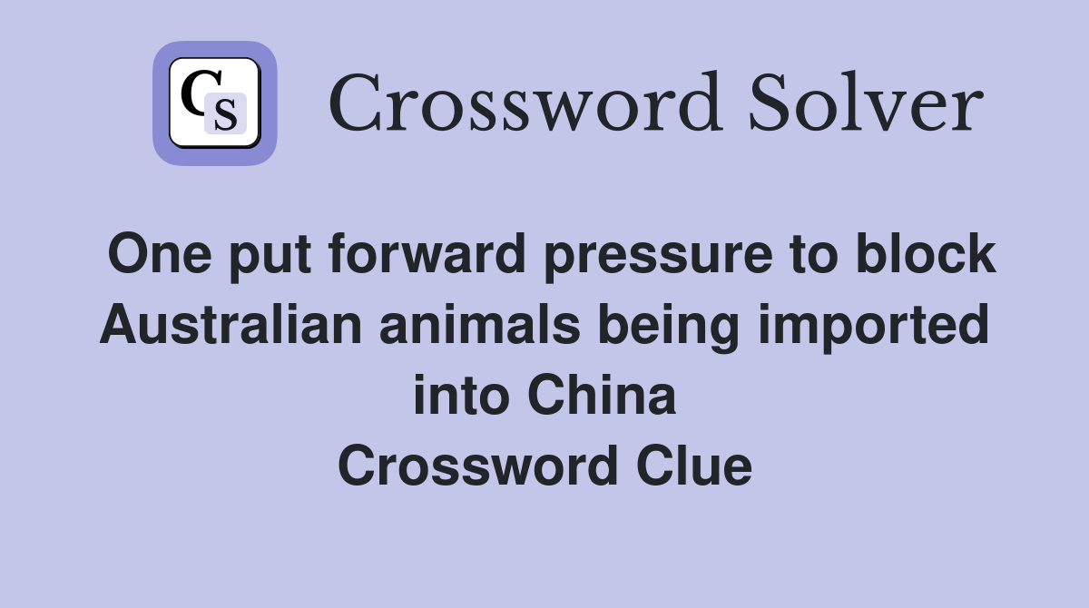 One put forward pressure to block Australian animals being imported into China Crossword Clue