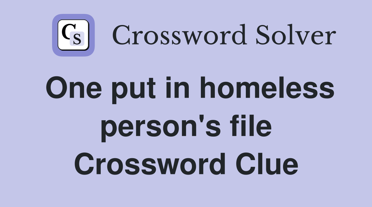 One put in homeless person's file Crossword Clue