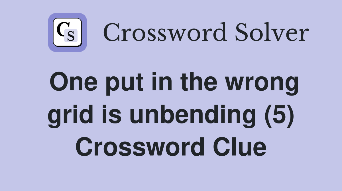One put in the wrong grid is unbending (5) Crossword Clue