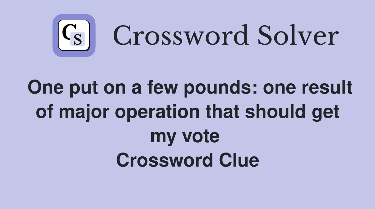 One put on a few pounds: one result of major operation that should get my vote  Crossword Clue