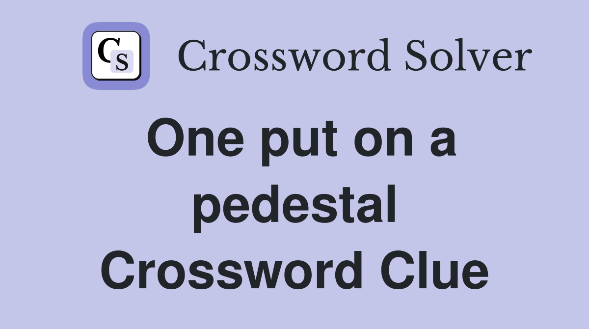 One put on a pedestal Crossword Clue