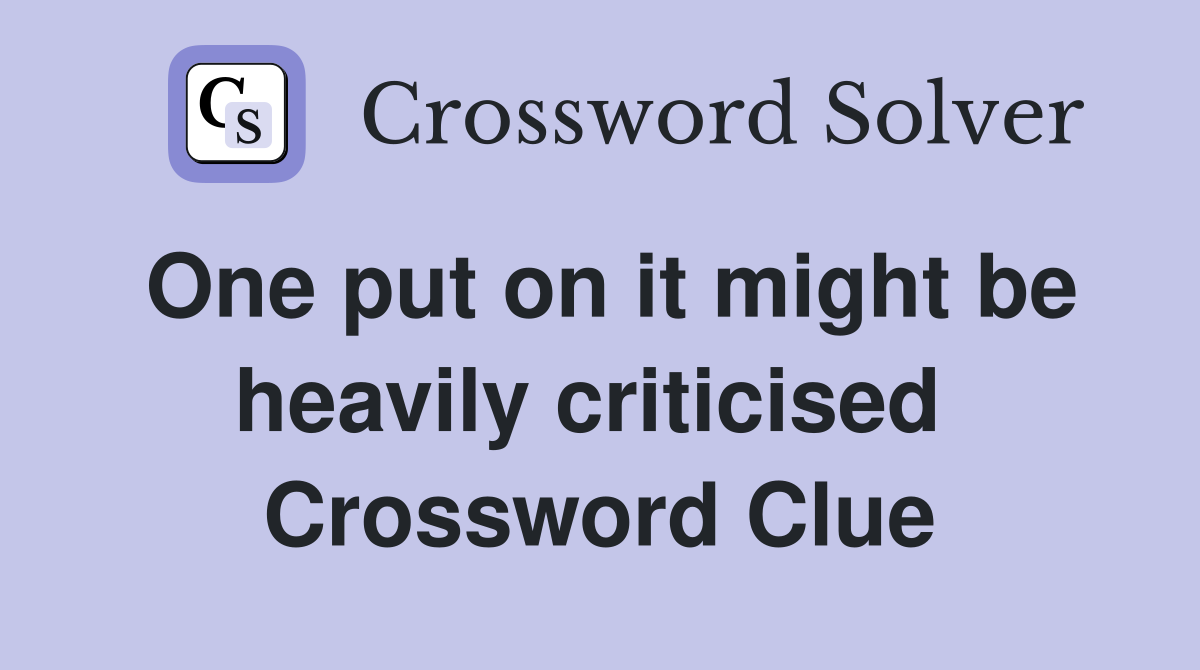 One put on it might be heavily criticised  Crossword Clue